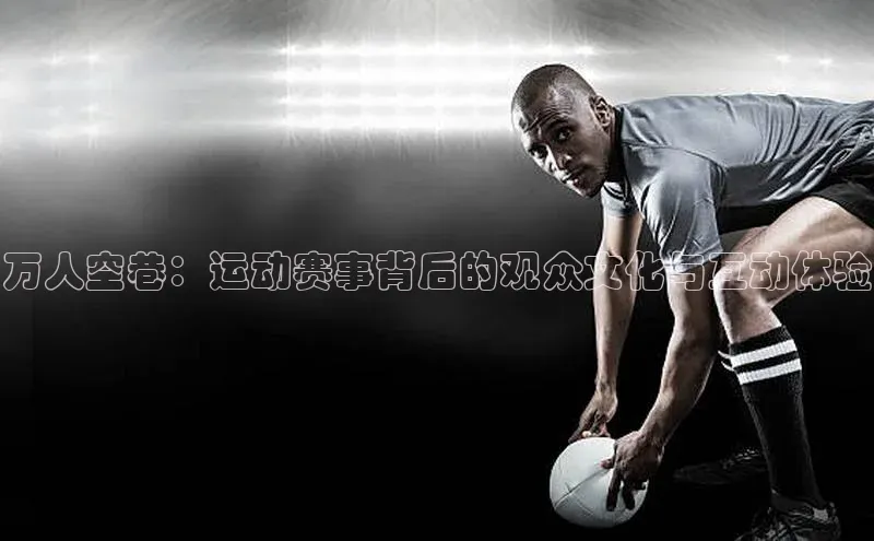 万人空巷：运动赛事背后的观众文化与互动体验