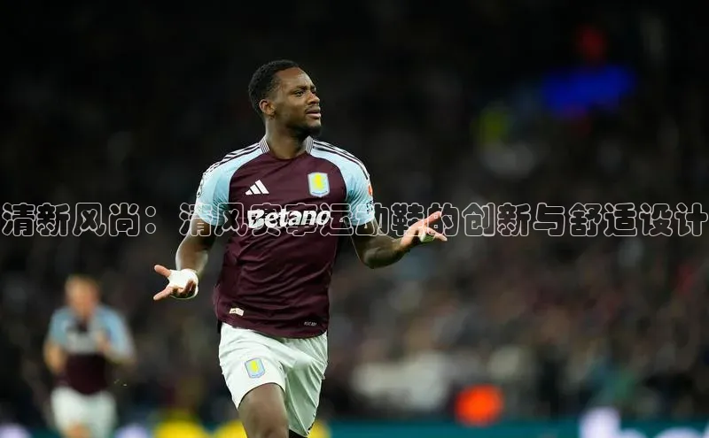 清新风尚：清风赛事运动鞋的创新与舒适设计